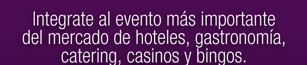 Integrate al evento más importante del Mercado de Hoteles, Gastronomía, Catering, Casinos y Bingos